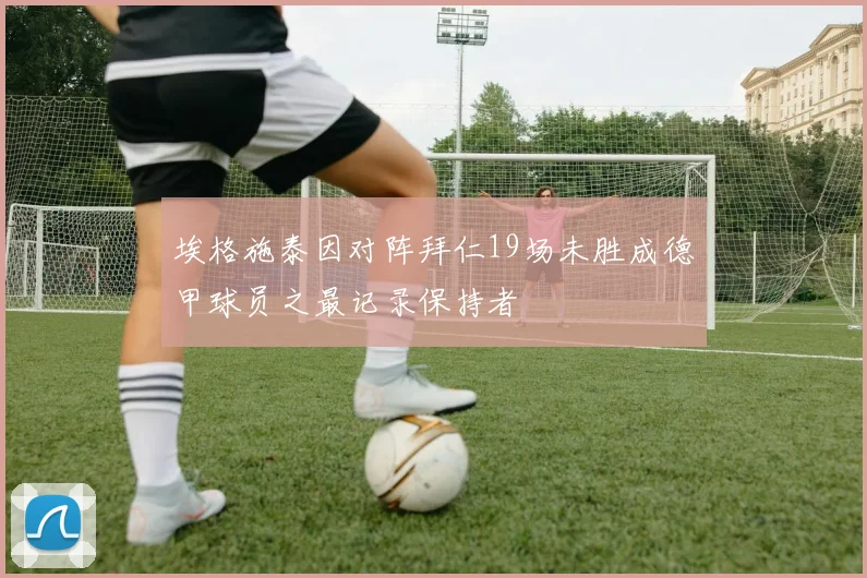 埃格施泰因对阵拜仁19场未胜成德甲球员之最记录保持者