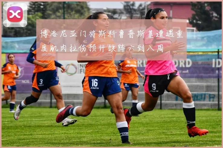 博洛尼亚门将斯科鲁普斯基遭遇重度肌肉拉伤预计缺阵六到八周