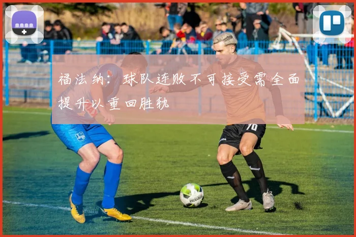 福法纳：球队连败不可接受需全面提升以重回胜轨