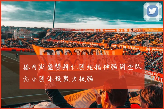赫内斯盛赞拜仁团结精神强调全队无小团体凝聚力极强