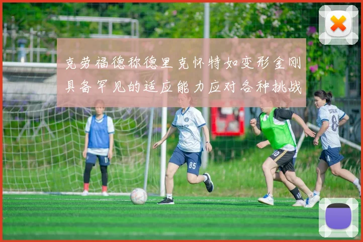克劳福德称德里克怀特如变形金刚具备罕见的适应能力应对各种挑战